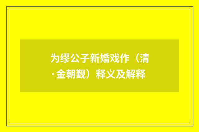 为缪公子新婚戏作（清·金朝觐）释义及解释