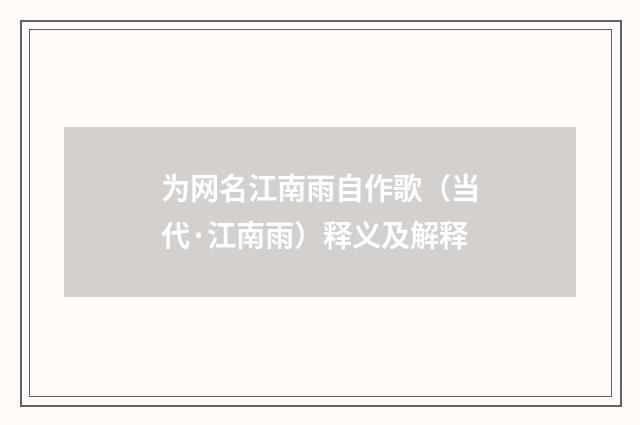 为网名江南雨自作歌（当代·江南雨）释义及解释