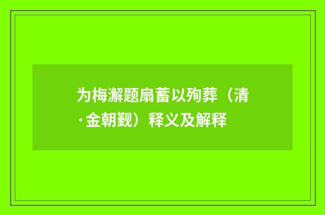 为梅澥题扇蓄以殉葬（清·金朝觐）释义及解释