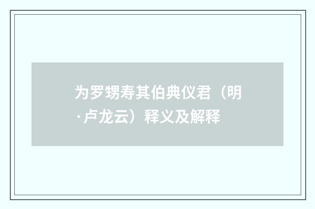 为罗甥寿其伯典仪君（明·卢龙云）释义及解释