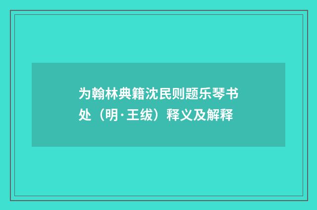 为翰林典籍沈民则题乐琴书处（明·王绂）释义及解释