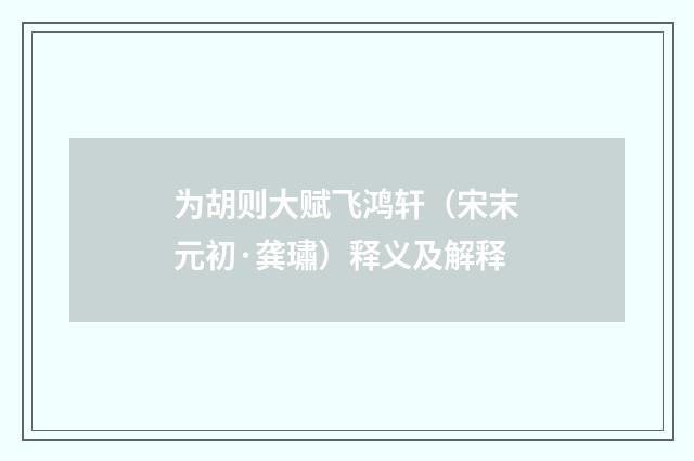 为胡则大赋飞鸿轩（宋末元初·龚璛）释义及解释