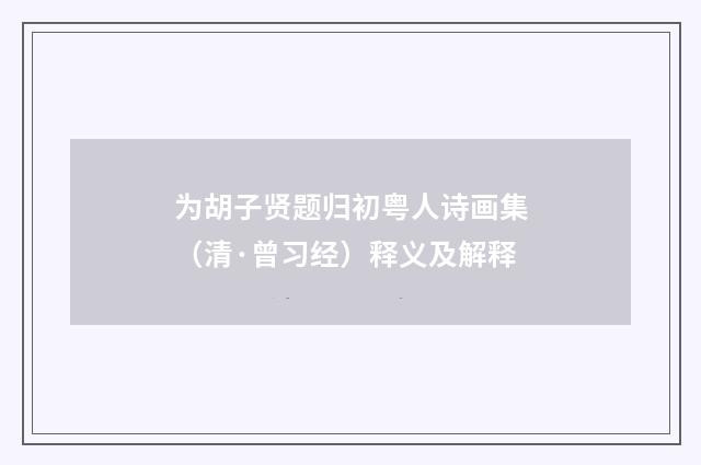 为胡子贤题归初粤人诗画集（清·曾习经）释义及解释