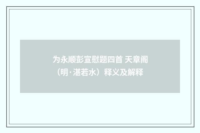 为永顺彭宣慰题四首 天章阁（明·湛若水）释义及解释
