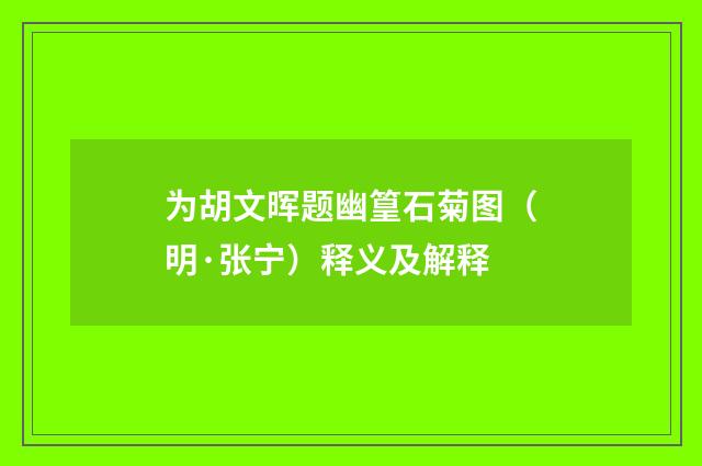 为胡文晖题幽篁石菊图（明·张宁）释义及解释
