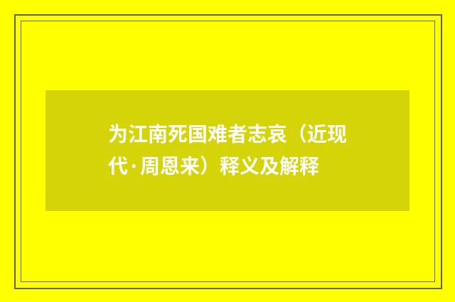 为江南死国难者志哀（近现代·周恩来）释义及解释