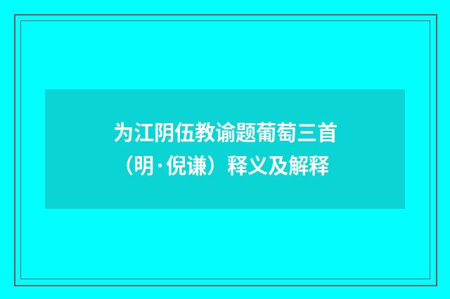 为江阴伍教谕题葡萄三首（明·倪谦）释义及解释