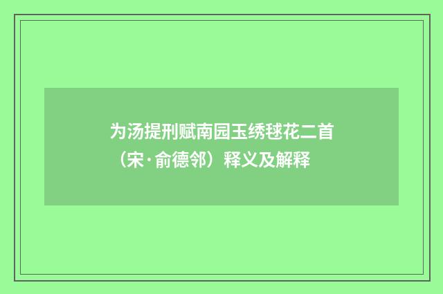 为汤提刑赋南园玉绣毬花二首（宋·俞德邻）释义及解释