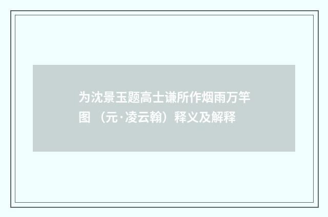 为沈景玉题高士谦所作烟雨万竿图 （元·凌云翰）释义及解释