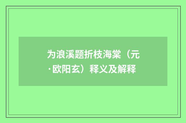 为浪溪题折枝海棠（元·欧阳玄）释义及解释
