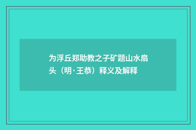 为浮丘郑助教之子矿题山水扇头（明·王恭）释义及解释