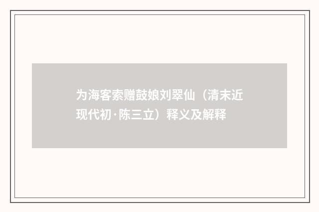 为海客索赠鼓娘刘翠仙（清末近现代初·陈三立）释义及解释
