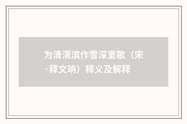 为清渭滨作雪深室歌（宋·释文珦）释义及解释