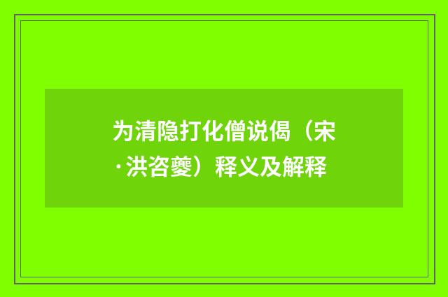 为清隐打化僧说偈（宋·洪咨夔）释义及解释
