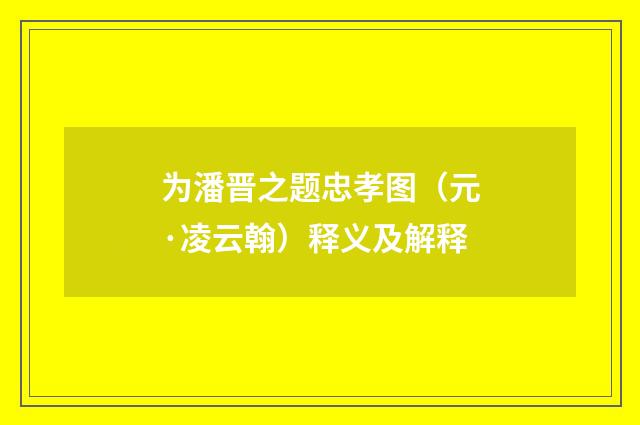 为潘晋之题忠孝图（元·凌云翰）释义及解释