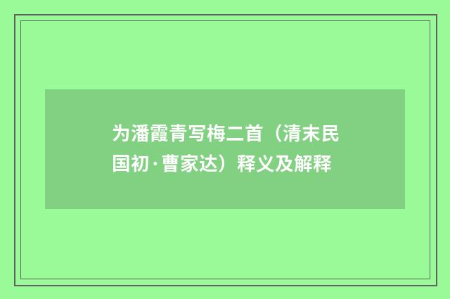 为潘霞青写梅二首（清末民国初·曹家达）释义及解释