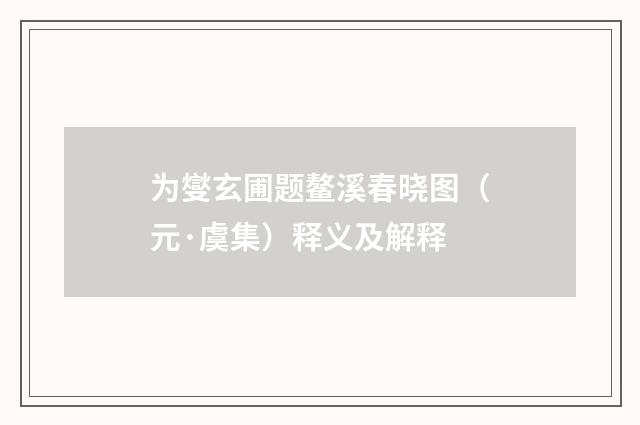 为燮玄圃题鳌溪春晓图（元·虞集）释义及解释
