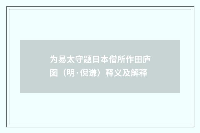 为易太守题日本僧所作田庐图（明·倪谦）释义及解释