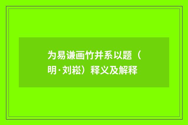 为易谦画竹并系以题（明·刘崧）释义及解释