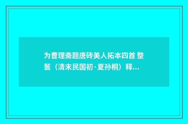 为曹理斋题唐砖美人拓本四首 整鬟（清末民国初·夏孙桐）释义及解释