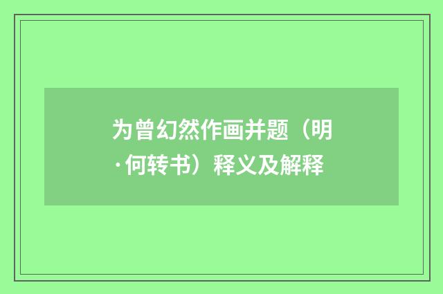 为曾幻然作画并题（明·何转书）释义及解释