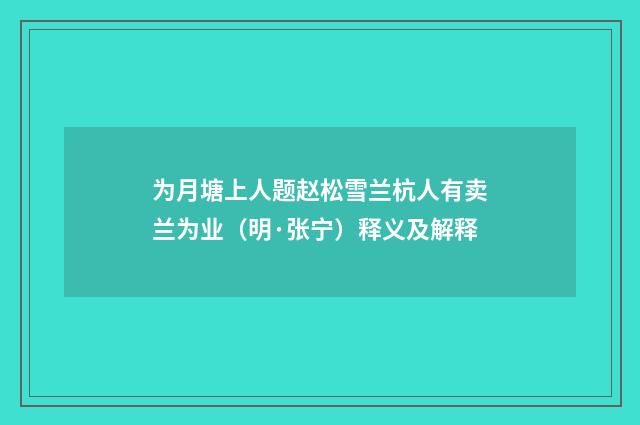 为月塘上人题赵松雪兰杭人有卖兰为业（明·张宁）释义及解释