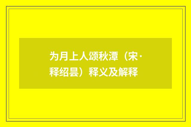 为月上人颂秋潭（宋·释绍昙）释义及解释