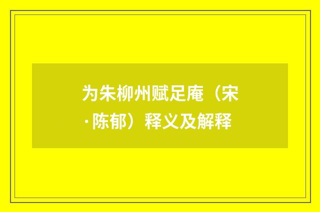 为朱柳州赋足庵（宋·陈郁）释义及解释