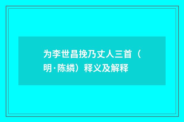 为李世昌挽乃丈人三首（明·陈繗）释义及解释