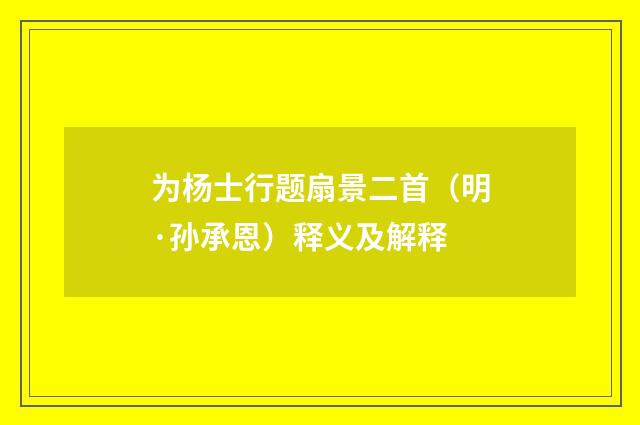 为杨士行题扇景二首（明·孙承恩）释义及解释