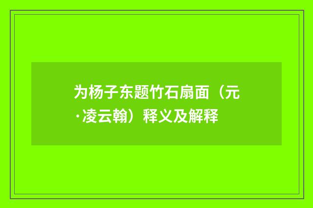 为杨子东题竹石扇面（元·凌云翰）释义及解释