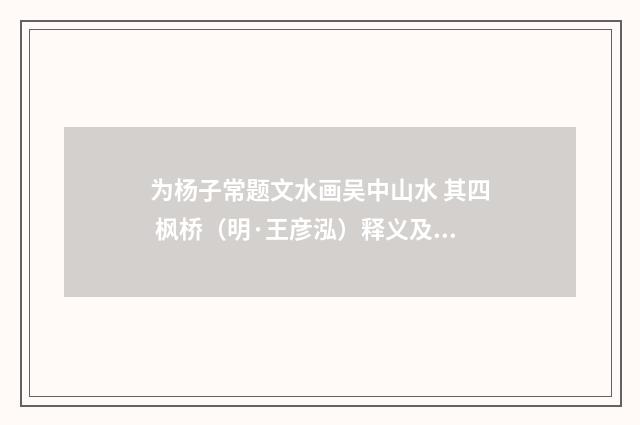 为杨子常题文水画吴中山水 其四 枫桥（明·王彦泓）释义及解释