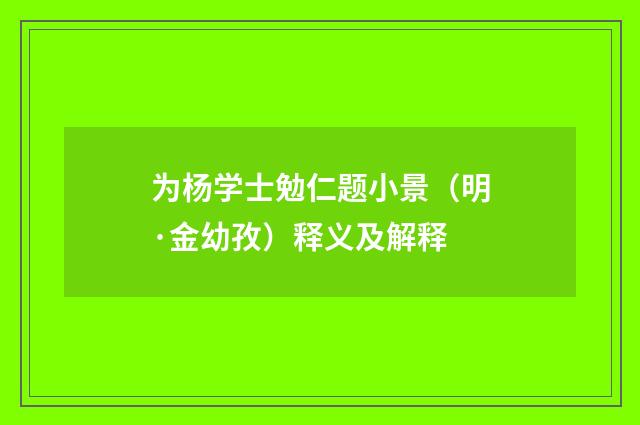 为杨学士勉仁题小景（明·金幼孜）释义及解释