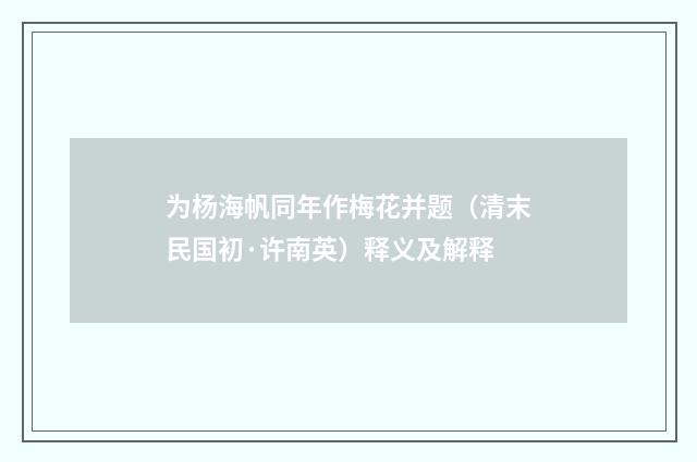 为杨海帆同年作梅花并题（清末民国初·许南英）释义及解释