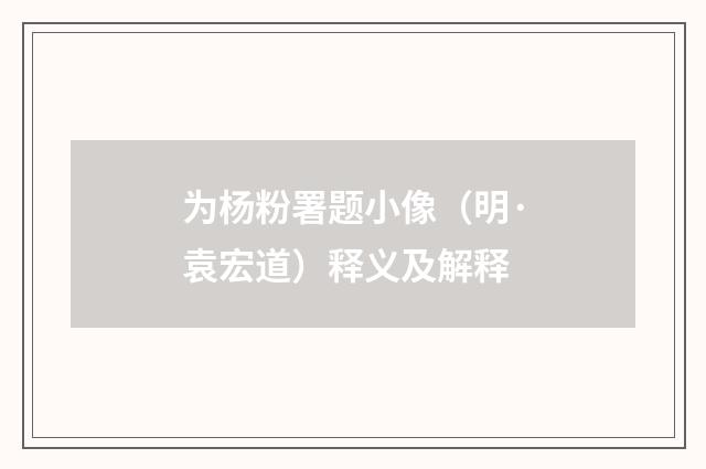 为杨粉署题小像（明·袁宏道）释义及解释