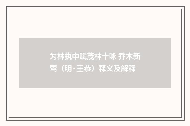 为林执中赋茂林十咏 乔木新莺（明·王恭）释义及解释