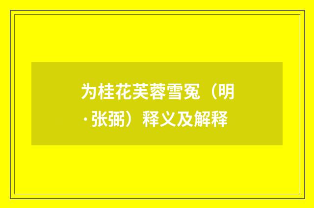 为桂花芙蓉雪冤（明·张弼）释义及解释