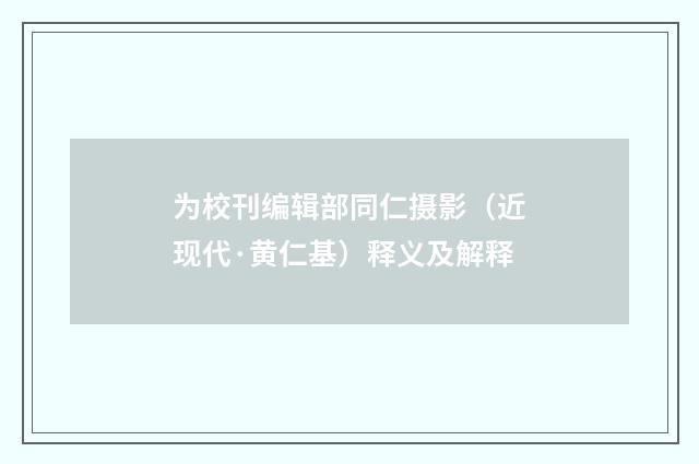 为校刊编辑部同仁摄影（近现代·黄仁基）释义及解释