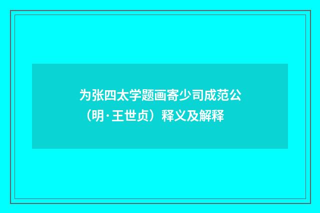 为张四太学题画寄少司成范公（明·王世贞）释义及解释