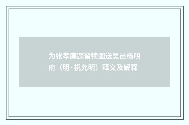 为张孝廉题留犊图送吴邑杨明府（明·祝允明）释义及解释