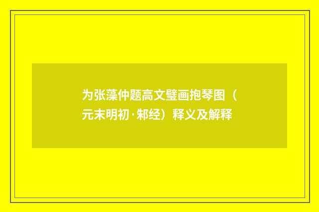 为张藻仲题高文璧画抱琴图（元末明初·邾经）释义及解释
