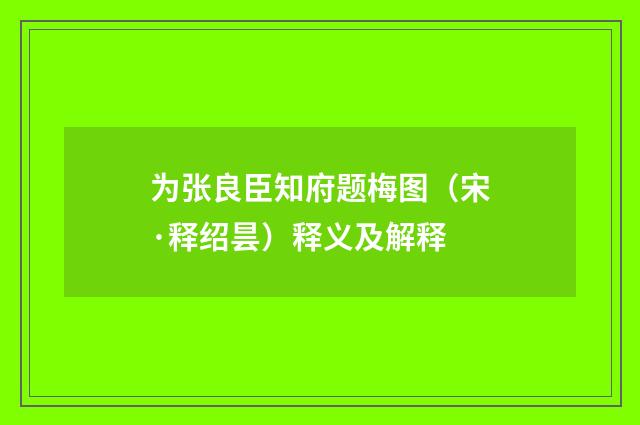 为张良臣知府题梅图（宋·释绍昙）释义及解释