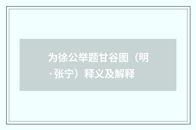 为徐公举题甘谷图（明·张宁）释义及解释