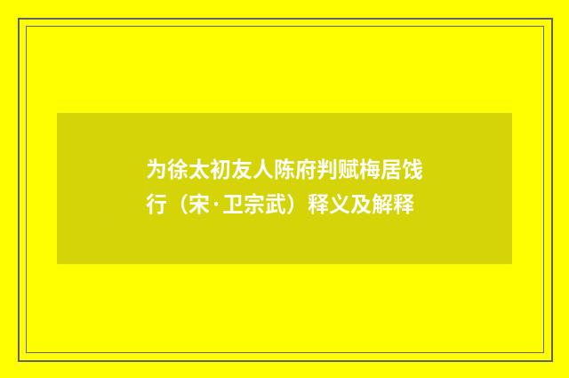 为徐太初友人陈府判赋梅居饯行（宋·卫宗武）释义及解释