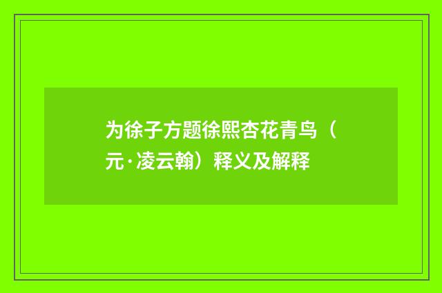 为徐子方题徐熙杏花青鸟（元·凌云翰）释义及解释