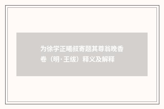 为徐学正曦叔寄题其尊翁晚香卷（明·王绂）释义及解释