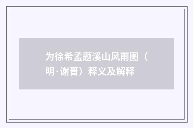 为徐希孟题溪山风雨图（明·谢晋）释义及解释