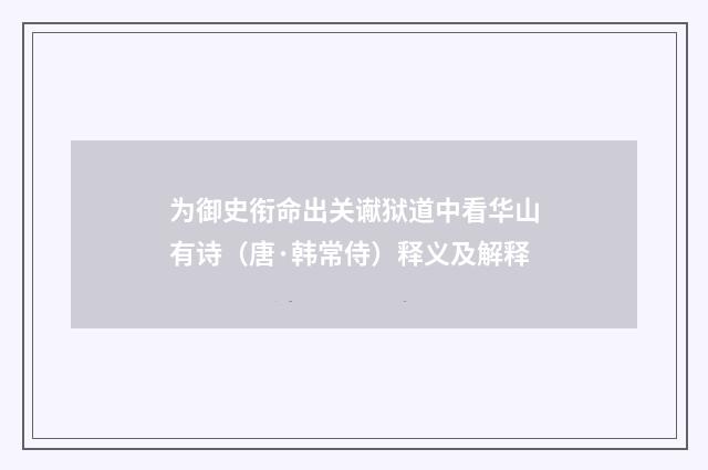 为御史衔命出关谳狱道中看华山有诗（唐·韩常侍）释义及解释