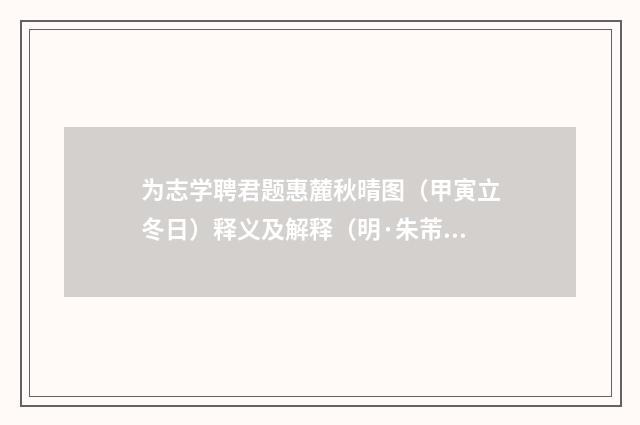 为志学聘君题惠麓秋晴图（甲寅立冬日）释义及解释（明·朱芾）释义及解释