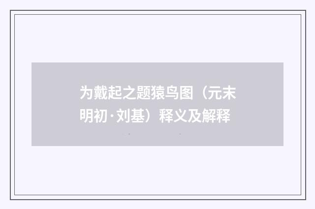 为戴起之题猿鸟图（元末明初·刘基）释义及解释